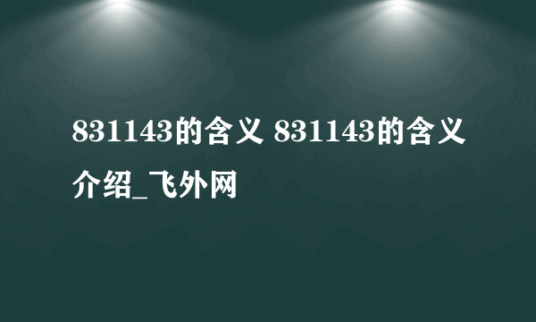 831143的含义 831143的含义介绍_飞外网