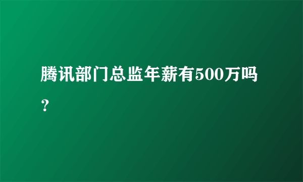 腾讯部门总监年薪有500万吗？