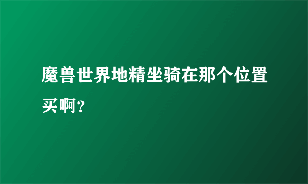 魔兽世界地精坐骑在那个位置买啊？