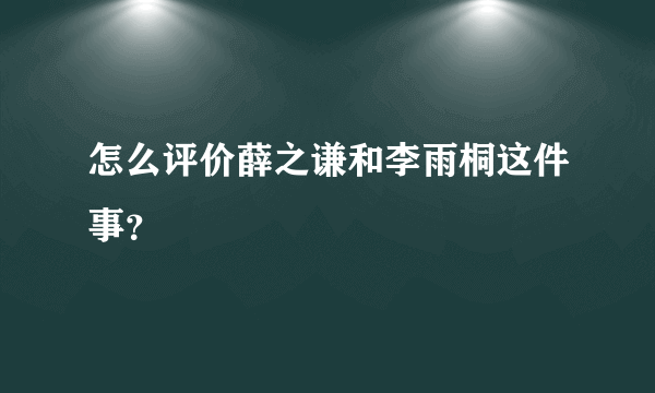 怎么评价薛之谦和李雨桐这件事？