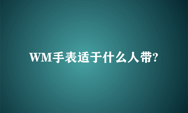 WM手表适于什么人带?