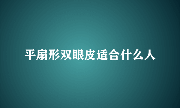 平扇形双眼皮适合什么人