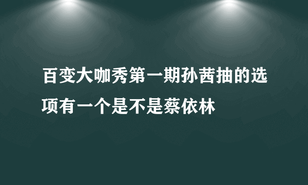 百变大咖秀第一期孙茜抽的选项有一个是不是蔡依林