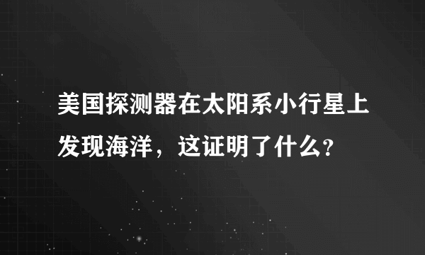 美国探测器在太阳系小行星上发现海洋，这证明了什么？