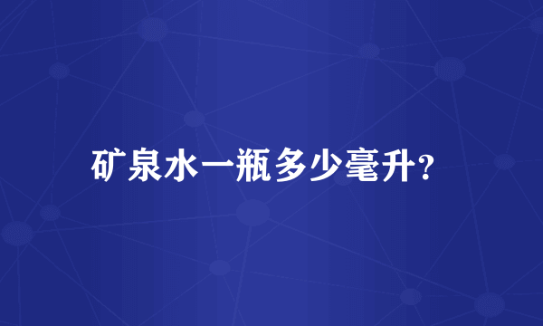 矿泉水一瓶多少毫升？