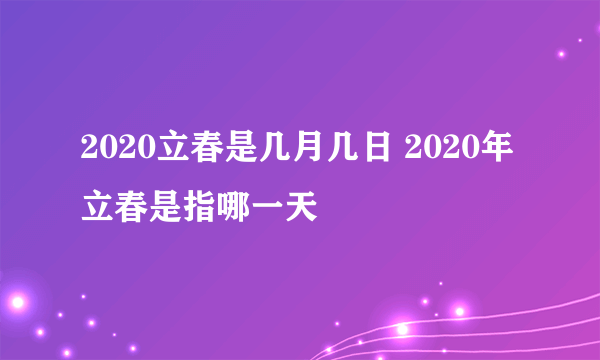 2020立春是几月几日 2020年立春是指哪一天