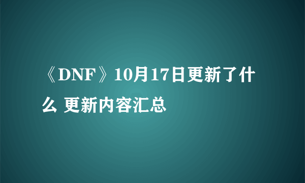 《DNF》10月17日更新了什么 更新内容汇总