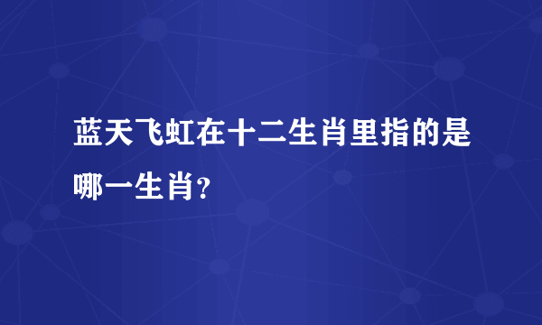 蓝天飞虹在十二生肖里指的是哪一生肖？