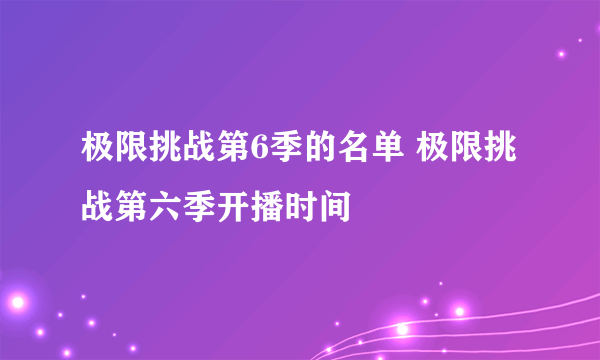 极限挑战第6季的名单 极限挑战第六季开播时间