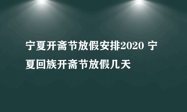 宁夏开斋节放假安排2020 宁夏回族开斋节放假几天