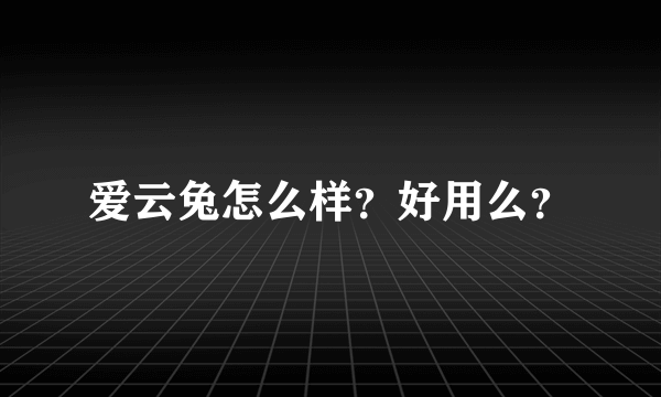 爱云兔怎么样？好用么？