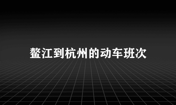 鳌江到杭州的动车班次