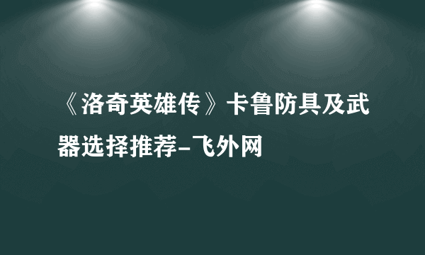 《洛奇英雄传》卡鲁防具及武器选择推荐-飞外网