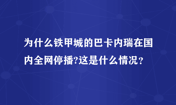 为什么铁甲城的巴卡内瑞在国内全网停播?这是什么情况？