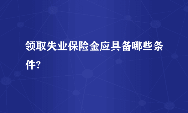 领取失业保险金应具备哪些条件?