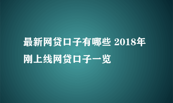 最新网贷口子有哪些 2018年刚上线网贷口子一览