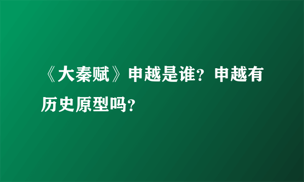 《大秦赋》申越是谁？申越有历史原型吗？