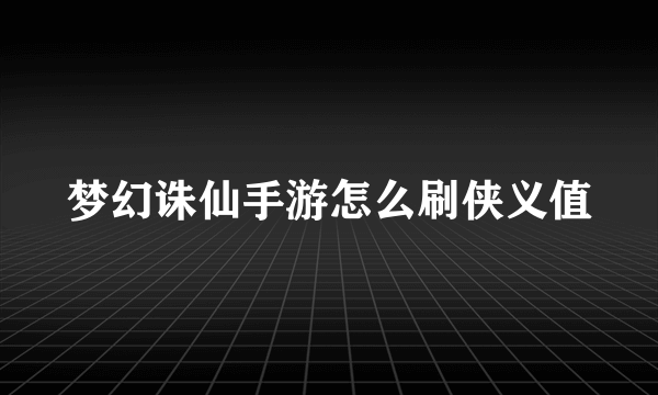 梦幻诛仙手游怎么刷侠义值