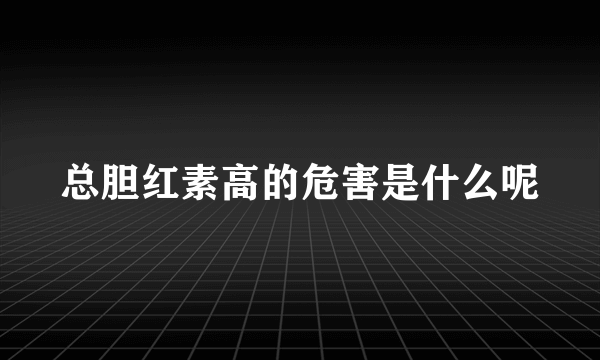 总胆红素高的危害是什么呢