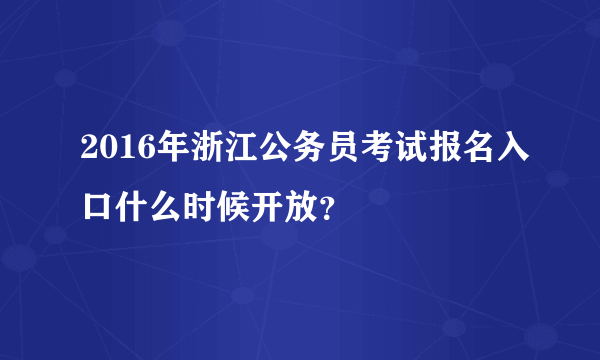 2016年浙江公务员考试报名入口什么时候开放？