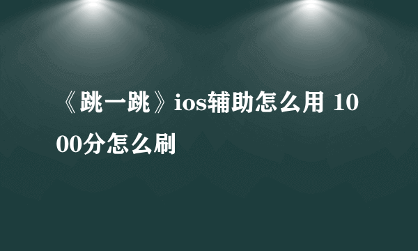 《跳一跳》ios辅助怎么用 1000分怎么刷