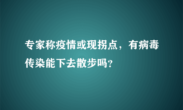 专家称疫情或现拐点，有病毒传染能下去散步吗？