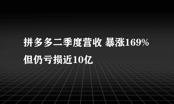 拼多多二季度营收 暴涨169%但仍亏损近10亿