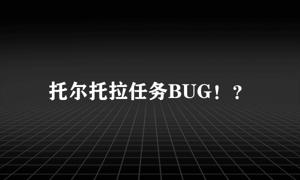 托尔托拉任务BUG！？