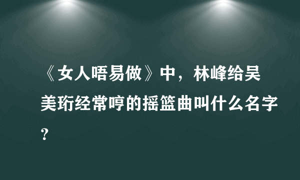 《女人唔易做》中，林峰给吴美珩经常哼的摇篮曲叫什么名字？