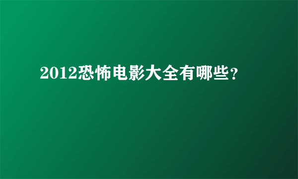 2012恐怖电影大全有哪些？