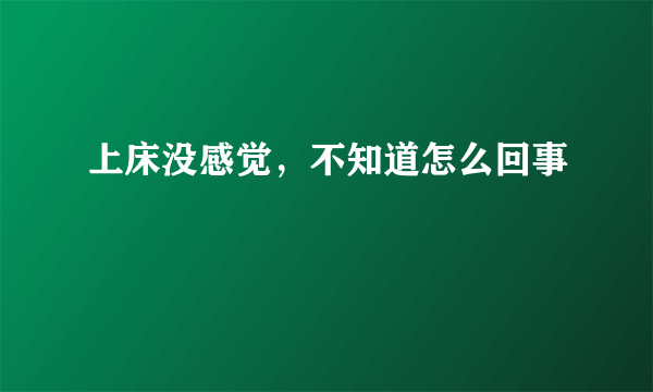 上床没感觉，不知道怎么回事