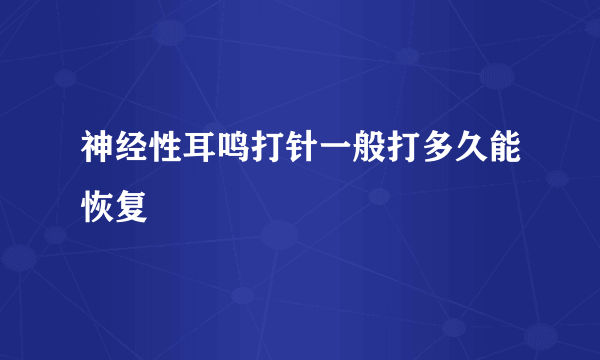 神经性耳鸣打针一般打多久能恢复