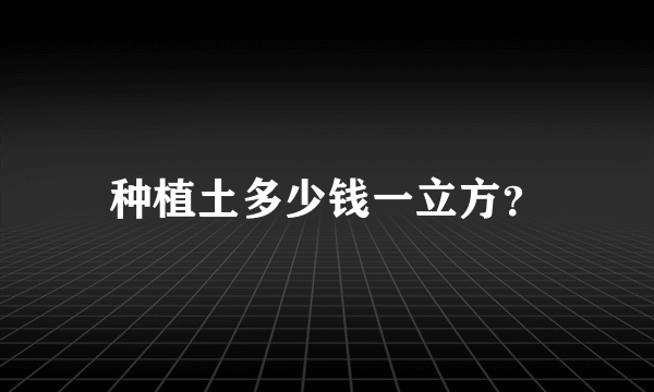 种植土多少钱一立方？