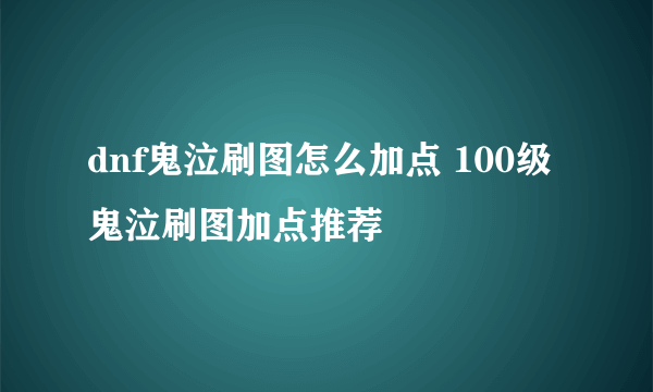 dnf鬼泣刷图怎么加点 100级鬼泣刷图加点推荐