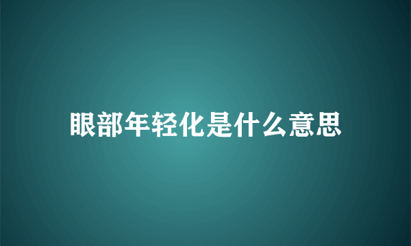 眼部年轻化是什么意思