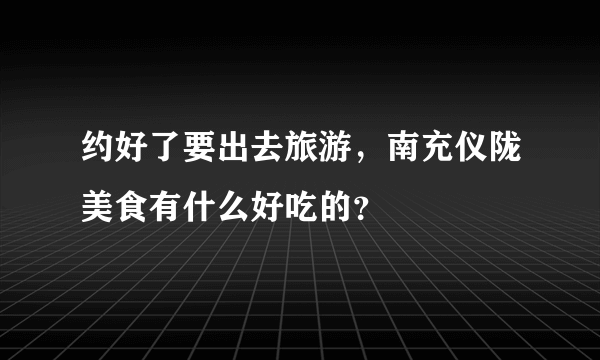 约好了要出去旅游，南充仪陇美食有什么好吃的？