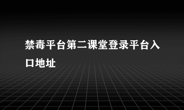 禁毒平台第二课堂登录平台入口地址