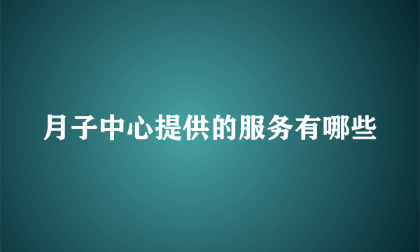 月子中心提供的服务有哪些