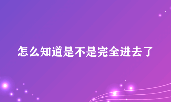 怎么知道是不是完全进去了