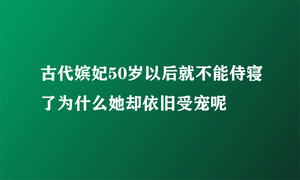 古代嫔妃50岁以后就不能侍寝了为什么她却依旧受宠呢