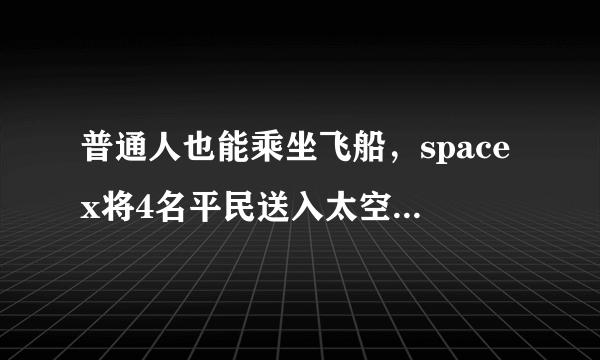 普通人也能乘坐飞船，spacex将4名平民送入太空，没有宇航员陪同