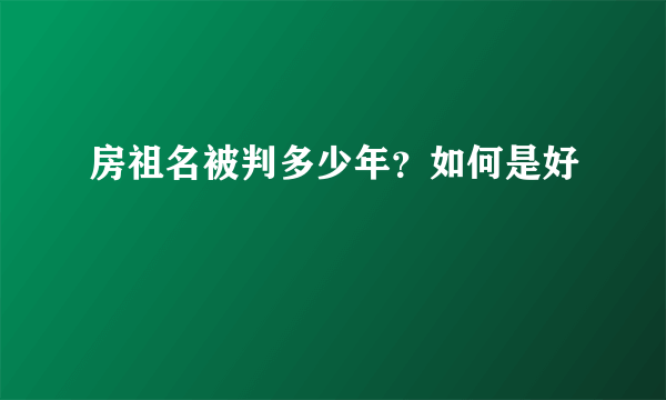 房祖名被判多少年？如何是好