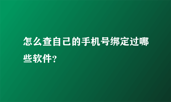 怎么查自己的手机号绑定过哪些软件？