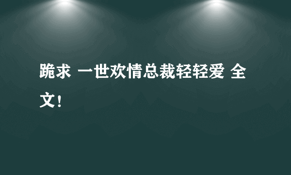 跪求 一世欢情总裁轻轻爱 全文！