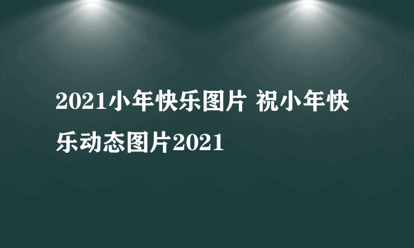 2021小年快乐图片 祝小年快乐动态图片2021