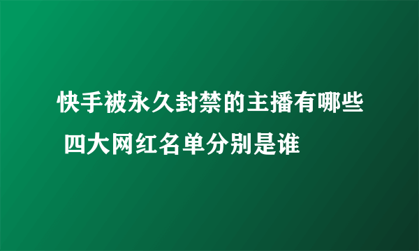 快手被永久封禁的主播有哪些 四大网红名单分别是谁