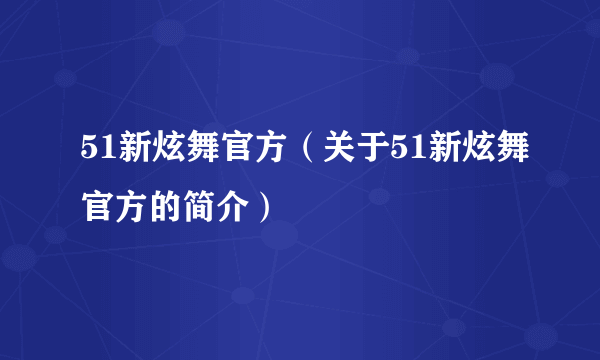 51新炫舞官方（关于51新炫舞官方的简介）