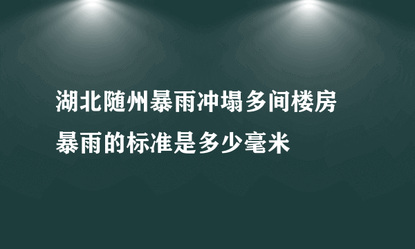 湖北随州暴雨冲塌多间楼房 暴雨的标准是多少毫米