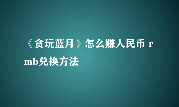 《贪玩蓝月》怎么赚人民币 rmb兑换方法