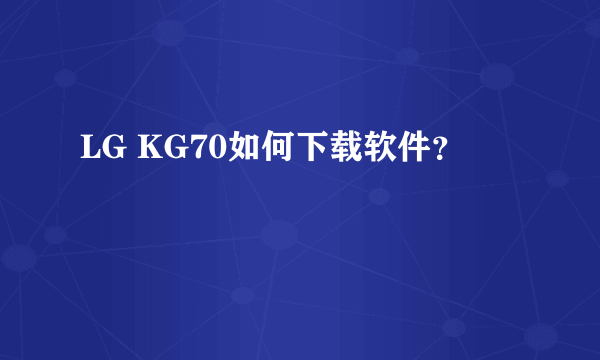 LG KG70如何下载软件？